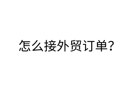 外贸订单是什么？怎么接外贸订单？