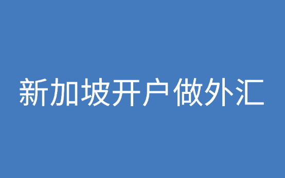 新加坡开户做外汇好吗?新加坡银行开户优势是什么?