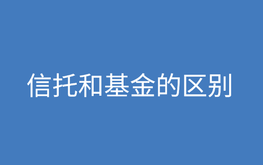 信托和基金分别是什么?信托和基金的区别是什么?
