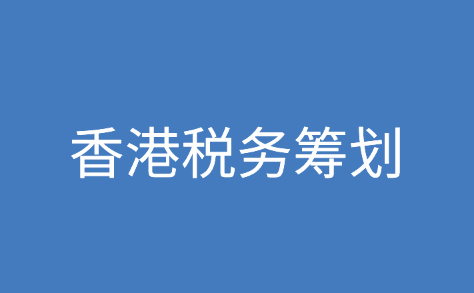 香港税务筹划方式和香港公司报税方式有哪些?