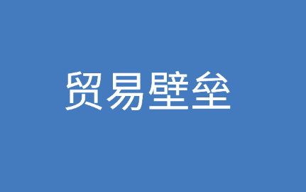 贸易壁垒是什么?怎样规避国际贸易壁垒?