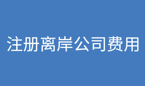 离岸公司,注册离岸公司费用是多少?