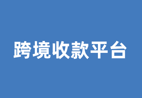 跨境收款平台有哪些,如何选择?