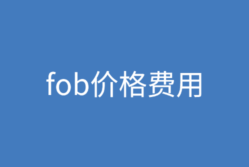 fob价格包含哪些费用？fob计算公式